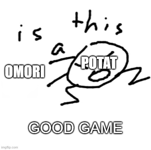 potat stop | POTAT; OMORI; GOOD GAME | image tagged in is this a | made w/ Imgflip meme maker