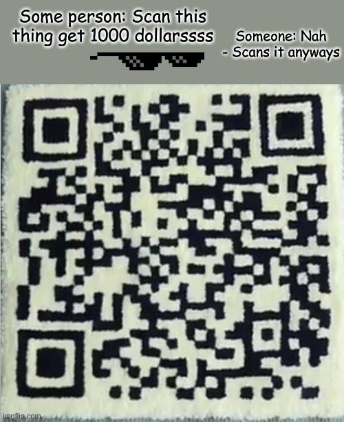 Fr tho- | Some person: Scan this thing get 1000 dollarssss; Someone: Nah - Scans it anyways | image tagged in rick roll q r code | made w/ Imgflip meme maker