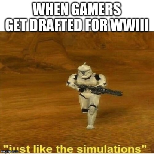 Just like the simulations!! | WHEN GAMERS GET DRAFTED FOR WWIII | image tagged in just like the simulations | made w/ Imgflip meme maker