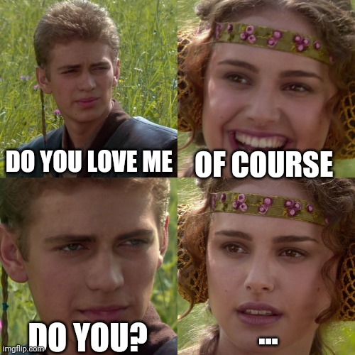Anakin Padme 4 Panel | DO YOU LOVE ME; OF COURSE; ... DO YOU? | image tagged in anakin padme 4 panel | made w/ Imgflip meme maker
