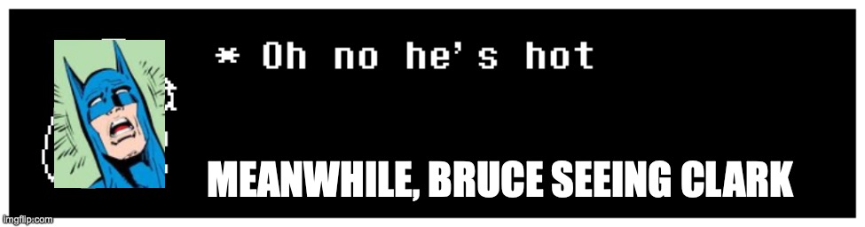 Oh no he's hot | MEANWHILE, BRUCE SEEING CLARK | image tagged in oh no he's hot | made w/ Imgflip meme maker