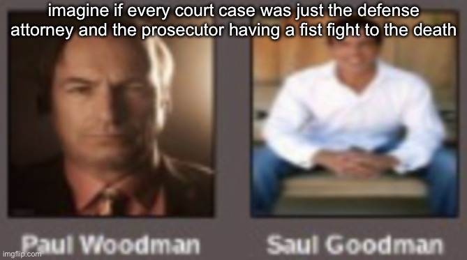 paul vs saul | imagine if every court case was just the defense attorney and the prosecutor having a fist fight to the death | image tagged in paul vs saul | made w/ Imgflip meme maker