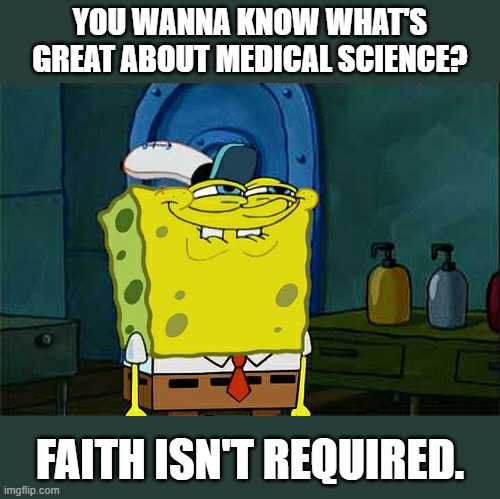 And that's a fact. | YOU WANNA KNOW WHAT'S GREAT ABOUT MEDICAL SCIENCE? FAITH ISN'T REQUIRED. | image tagged in memes,don't you squidward,anti-vaxx,covid,pfizer,dr fauci | made w/ Imgflip meme maker