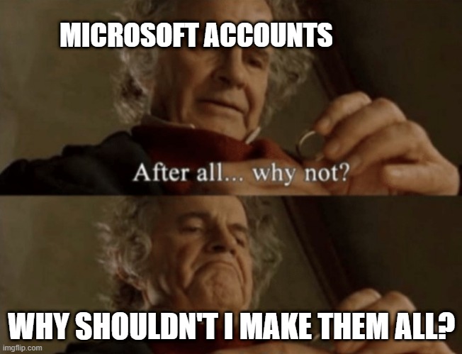 What is a Microsoft account because it's getting them? | MICROSOFT ACCOUNTS; WHY SHOULDN'T I MAKE THEM ALL? | image tagged in after all why not | made w/ Imgflip meme maker