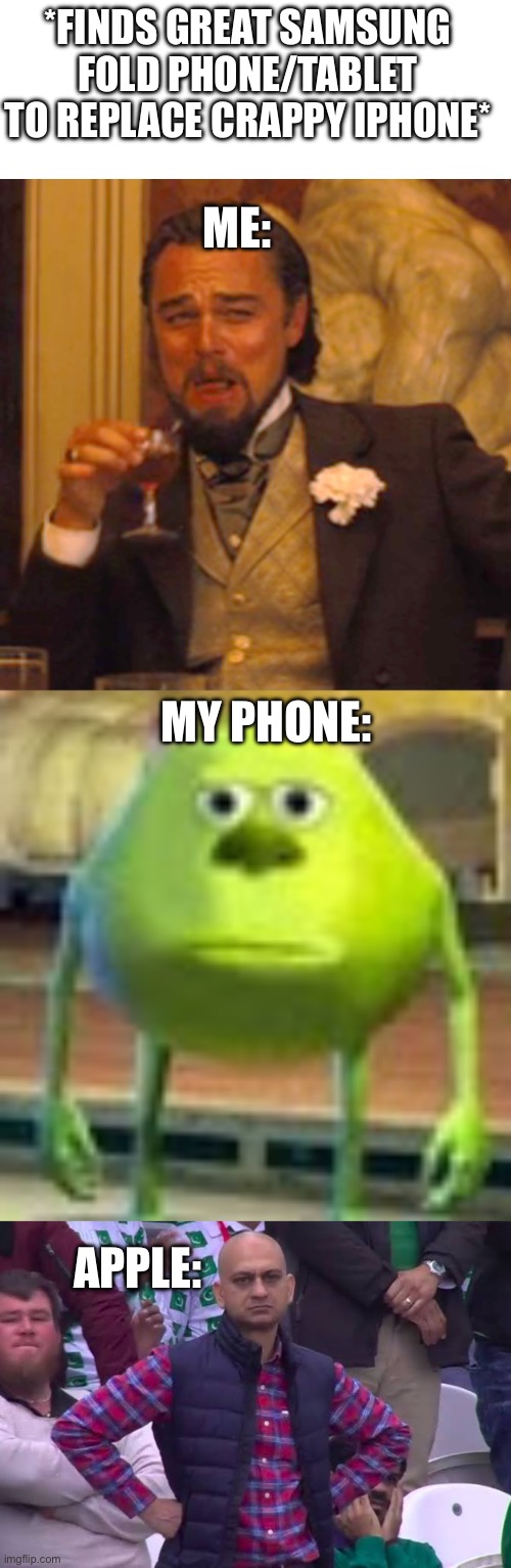 I make apple angey | *FINDS GREAT SAMSUNG FOLD PHONE/TABLET TO REPLACE CRAPPY IPHONE*; ME:; MY PHONE:; APPLE: | image tagged in memes,blank transparent square,laughing leo,sully wazowski,disappointed man | made w/ Imgflip meme maker