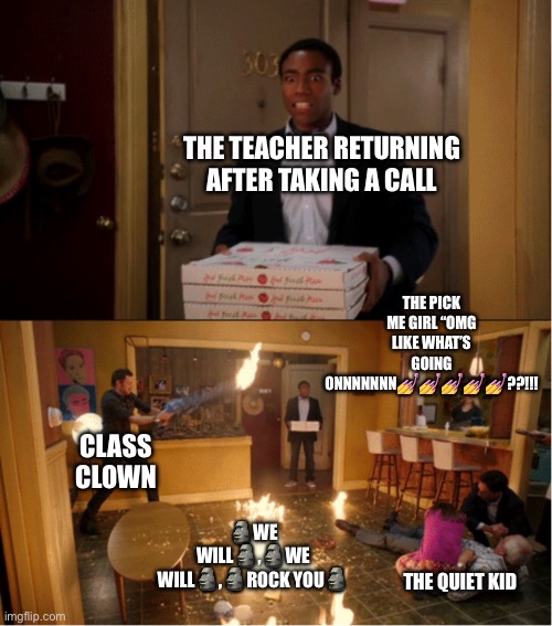 Community Fire Pizza Meme | THE TEACHER RETURNING AFTER TAKING A CALL; THE PICK ME GIRL “OMG LIKE WHAT’S GOING ONNNNNNN💅💅💅💅💅??!!! CLASS CLOWN; 🗿WE WILL🗿,🗿WE WILL🗿,🗿ROCK YOU🗿; THE QUIET KID | image tagged in community fire pizza meme,school | made w/ Imgflip meme maker