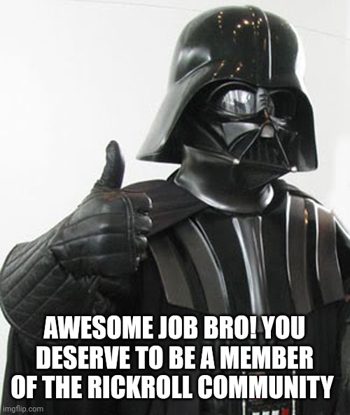 star wars  | AWESOME JOB BRO! YOU DESERVE TO BE A MEMBER OF THE RICKROLL COMMUNITY | image tagged in star wars | made w/ Imgflip meme maker