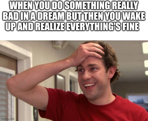 Relatable? | WHEN YOU DO SOMETHING REALLY BAD IN A DREAM BUT THEN YOU WAKE UP AND REALIZE EVERYTHING'S FINE | image tagged in jim halpert crying | made w/ Imgflip meme maker