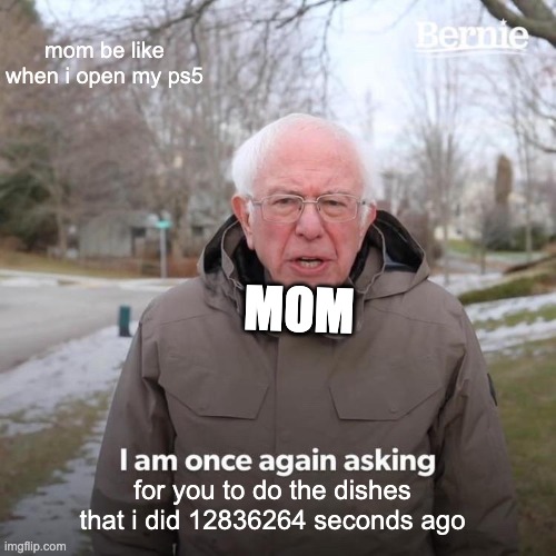 why do these type of moms exist | mom be like when i open my ps5; MOM; for you to do the dishes that i did 12836264 seconds ago | image tagged in memes,bernie i am once again asking for your support | made w/ Imgflip meme maker