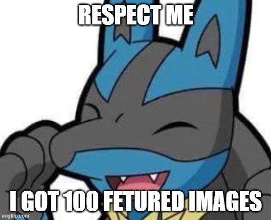 RESPECT ME; I GOT 100 FETURED IMAGES | image tagged in 100 | made w/ Imgflip meme maker