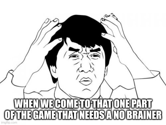 Jackie Chan WTF Meme | WHEN WE COME TO THAT ONE PART OF THE GAME THAT NEEDS A NO BRAINER | image tagged in memes,jackie chan wtf | made w/ Imgflip meme maker