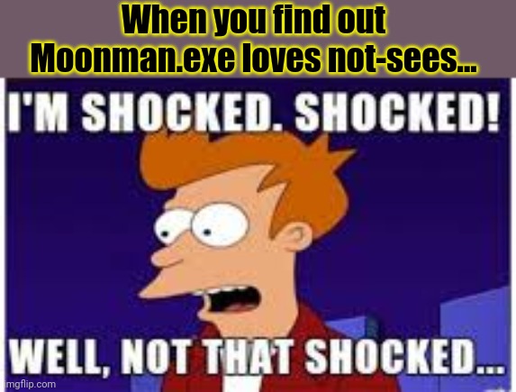 Shocked | When you find out Moonman.exe loves not-sees... | image tagged in shocked | made w/ Imgflip meme maker