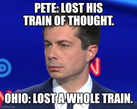 Unimpressed Mayor Pete | PETE: LOST HIS TRAIN OF THOUGHT. OHIO: LOST A WHOLE TRAIN. | image tagged in unimpressed mayor pete | made w/ Imgflip meme maker