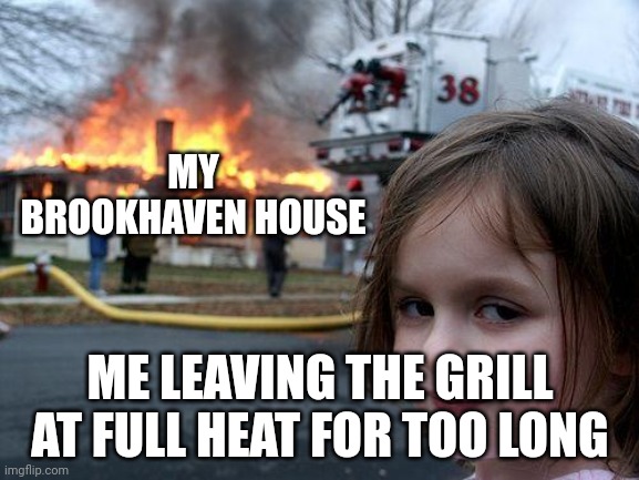 u guys have done this before | MY BROOKHAVEN HOUSE; ME LEAVING THE GRILL AT FULL HEAT FOR TOO LONG | image tagged in memes,disaster girl | made w/ Imgflip meme maker