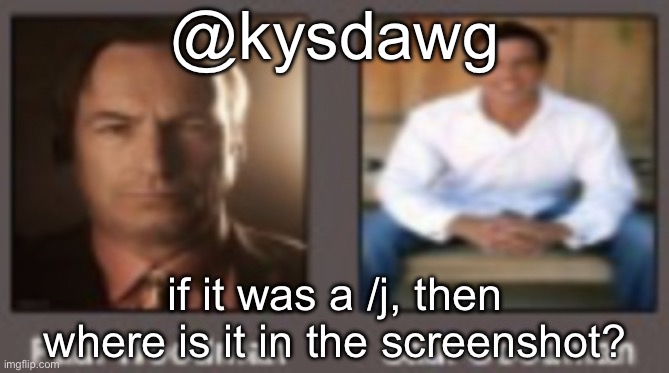 paul vs saul | @kysdawg; if it was a /j, then where is it in the screenshot? | image tagged in paul vs saul | made w/ Imgflip meme maker