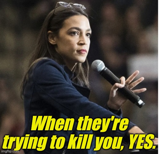 aoc flashes White Power sign with mic | When they're trying to kill you, YES. | image tagged in aoc flashes white power sign with mic | made w/ Imgflip meme maker