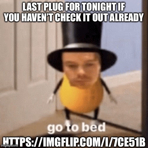 Go to bed | LAST PLUG FOR TONIGHT IF YOU HAVEN’T CHECK IT OUT ALREADY; HTTPS://IMGFLIP.COM/I/7CE51B | image tagged in go to bed | made w/ Imgflip meme maker