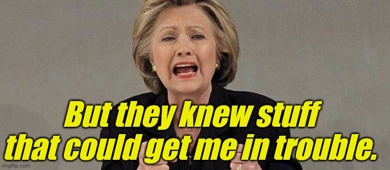 Hillary angry | But they knew stuff that could get me in trouble. | image tagged in hillary angry | made w/ Imgflip meme maker