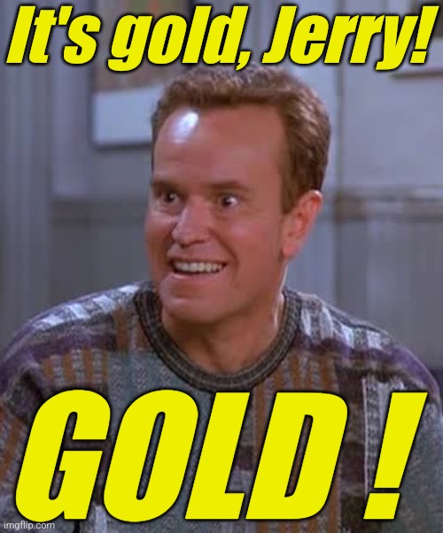 Kenny Bania | It's gold, Jerry! GOLD ! | image tagged in kenny bania | made w/ Imgflip meme maker