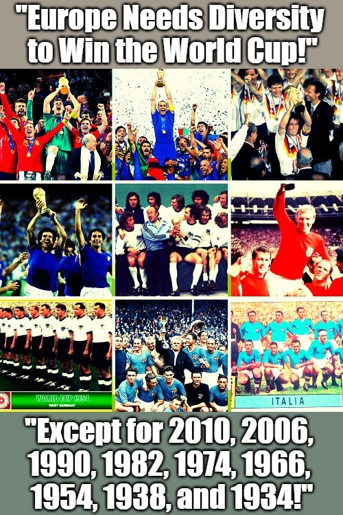Truth About European Football | "Except for 2010, 2006, 
1990, 1982, 1974, 1966, 
1954, 1938, and 1934!" | image tagged in soccer,antiwhite lies,diversity,sports history,regime propaganda,world cup | made w/ Imgflip meme maker
