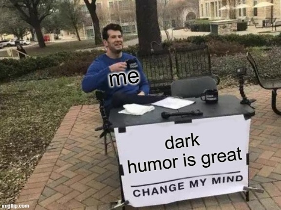 Change My Mind Meme | me; dark humor is great | image tagged in memes,change my mind,its true | made w/ Imgflip meme maker