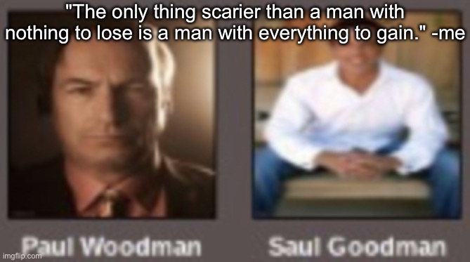 paul vs saul | "The only thing scarier than a man with nothing to lose is a man with everything to gain." -me | image tagged in paul vs saul | made w/ Imgflip meme maker