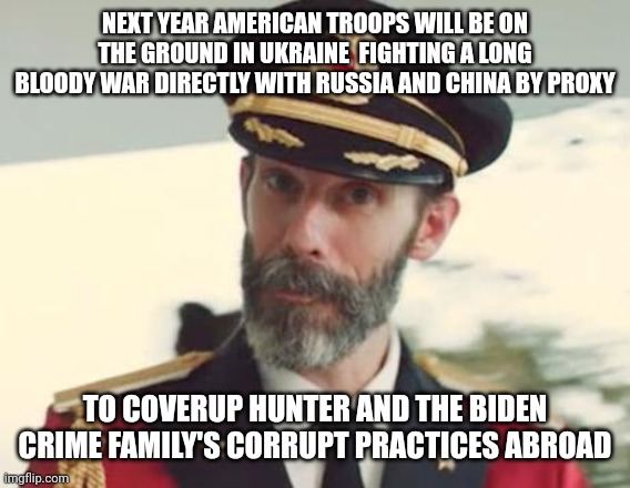 Captain Obvious | NEXT YEAR AMERICAN TROOPS WILL BE ON THE GROUND IN UKRAINE  FIGHTING A LONG BLOODY WAR DIRECTLY WITH RUSSIA AND CHINA BY PROXY; TO COVERUP HUNTER AND THE BIDEN CRIME FAMILY'S CORRUPT PRACTICES ABROAD | image tagged in captain obvious | made w/ Imgflip meme maker