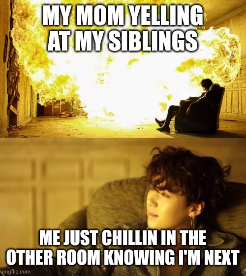 Heh. | MY MOM YELLING AT MY SIBLINGS; ME JUST CHILLIN IN THE OTHER ROOM KNOWING I'M NEXT | image tagged in bts this is alright | made w/ Imgflip meme maker