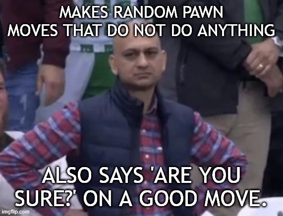 What Filipino Chess Hustlers Do | MAKES RANDOM PAWN MOVES THAT DO NOT DO ANYTHING; ALSO SAYS 'ARE YOU SURE?' ON A GOOD MOVE. | image tagged in frustrated man,chess,memes,frustrated,world,what the hell | made w/ Imgflip meme maker
