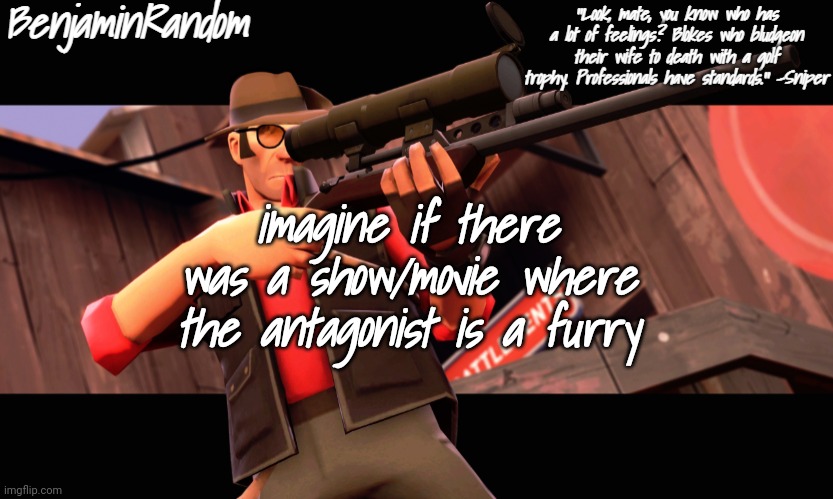 benjamin's sniper temp | imagine if there was a show/movie where the antagonist is a furry | image tagged in benjamin's sniper temp | made w/ Imgflip meme maker