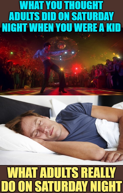 Saturday Night Sleeper | WHAT YOU THOUGHT ADULTS DID ON SATURDAY NIGHT WHEN YOU WERE A KID; WHAT ADULTS REALLY DO ON SATURDAY NIGHT | image tagged in 70s dance party,man sleeping on couch,adult swim,adult humor,funny memes,so true | made w/ Imgflip meme maker