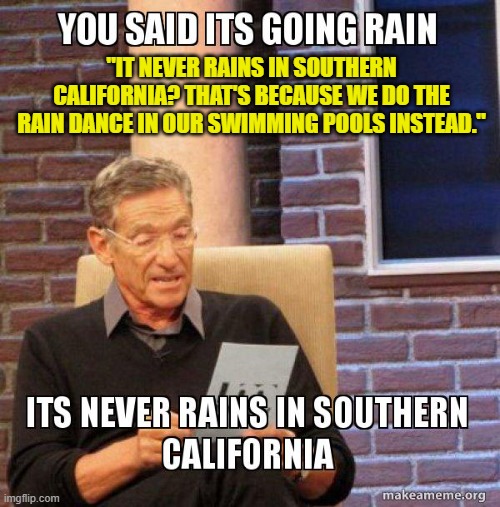"IT NEVER RAINS IN SOUTHERN CALIFORNIA? THAT'S BECAUSE WE DO THE RAIN DANCE IN OUR SWIMMING POOLS INSTEAD." | made w/ Imgflip meme maker