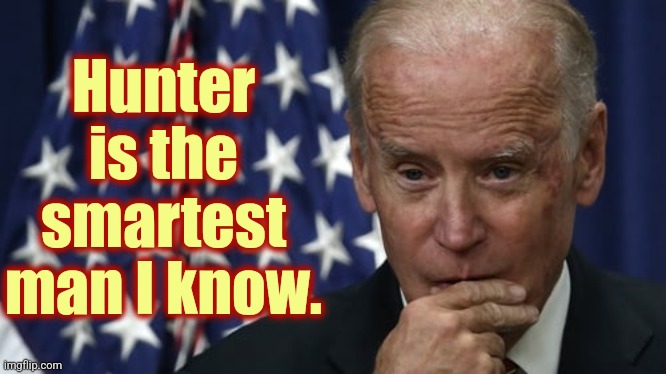 biden considering telling the truth. | Hunter is the smartest man I know. | image tagged in biden considering telling the truth | made w/ Imgflip meme maker