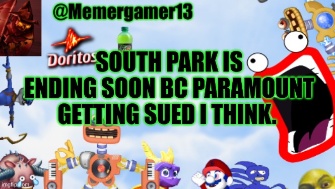I'm just unsure if this is true or not | SOUTH PARK IS ENDING SOON BC PARAMOUNT GETTING SUED I THINK. | image tagged in memergamer13templete,south park,paramount | made w/ Imgflip meme maker