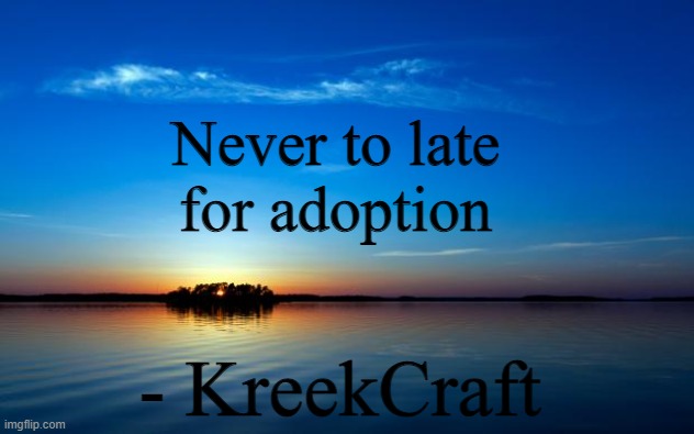 Inspirational Quote | Never to late for adoption; - KreekCraft | image tagged in inspirational quote | made w/ Imgflip meme maker