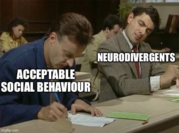 Neurodivergents learning new skills | NEURODIVERGENTS; ACCEPTABLE SOCIAL BEHAVIOUR | image tagged in mr bean copying | made w/ Imgflip meme maker