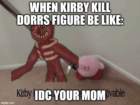 Kirby has found your sin unforgivable | WHEN KIRBY KILL DORRS FIGURE BE LIKE:; IDC YOUR MOM | image tagged in kirby has found your sin unforgivable | made w/ Imgflip meme maker