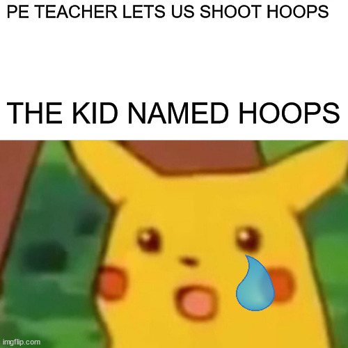 Surprised Pikachu | PE TEACHER LETS US SHOOT HOOPS; THE KID NAMED HOOPS | image tagged in memes,surprised pikachu | made w/ Imgflip meme maker