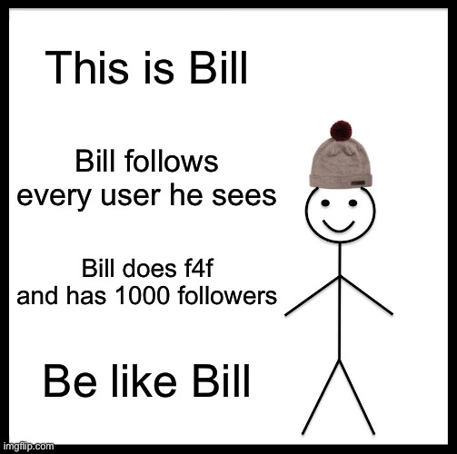 Easy way to get followers | This is Bill; Bill follows every user he sees; Bill does f4f and has 1000 followers; Be like Bill | image tagged in memes,be like bill,f4f,followers | made w/ Imgflip meme maker