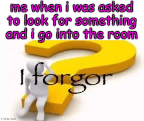how did i forgor get popular | me when i was asked to look for something and i go into the room | image tagged in i forgor,no you cant just,die,relatable,funy,mems | made w/ Imgflip meme maker