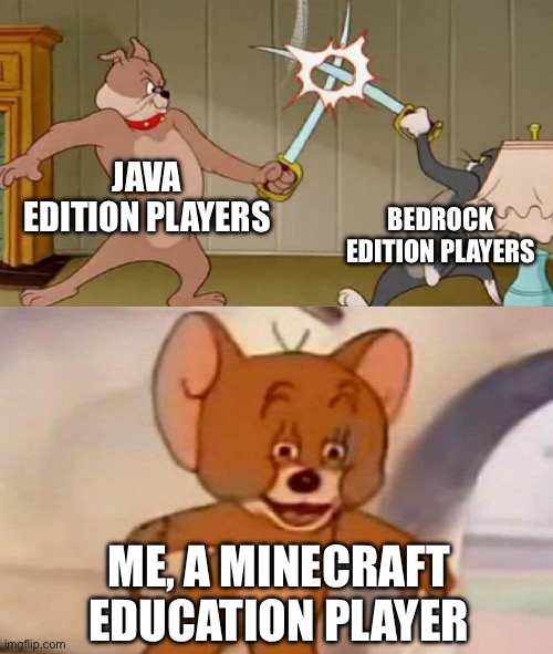 Tom and Jerry swordfight | JAVA EDITION PLAYERS; BEDROCK EDITION PLAYERS; ME, A MINECRAFT EDUCATION PLAYER | image tagged in tom and jerry swordfight | made w/ Imgflip meme maker