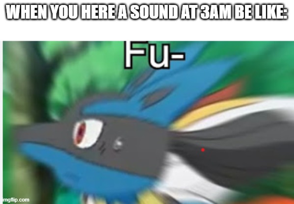 Fu- | WHEN YOU HERE A SOUND AT 3AM BE LIKE: | image tagged in fu- | made w/ Imgflip meme maker