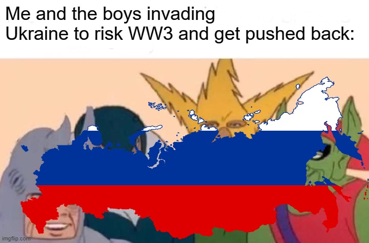 Yeah, Germany invaded Ukraine and it didn't go so well for them, PUTIN | Me and the boys invading Ukraine to risk WW3 and get pushed back: | image tagged in ukrainian lives matter | made w/ Imgflip meme maker