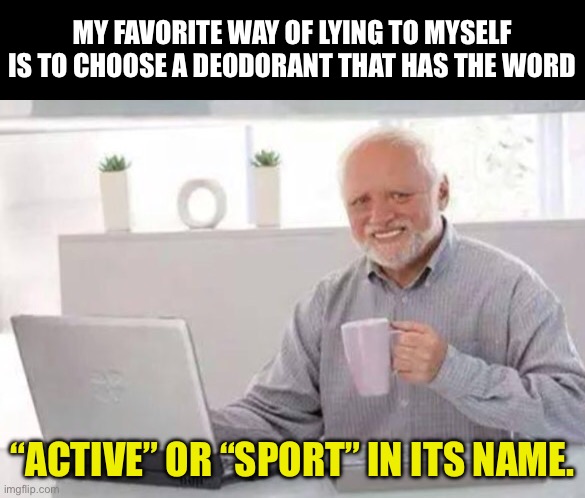 Active | MY FAVORITE WAY OF LYING TO MYSELF IS TO CHOOSE A DEODORANT THAT HAS THE WORD; “ACTIVE” OR “SPORT” IN ITS NAME. | image tagged in harold | made w/ Imgflip meme maker