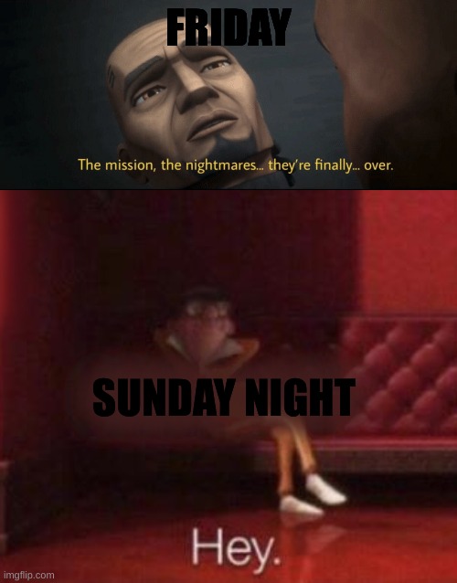 I know you get it | FRIDAY; SUNDAY NIGHT | image tagged in the mission the nightmares they re finally over,hey,relatable,school | made w/ Imgflip meme maker