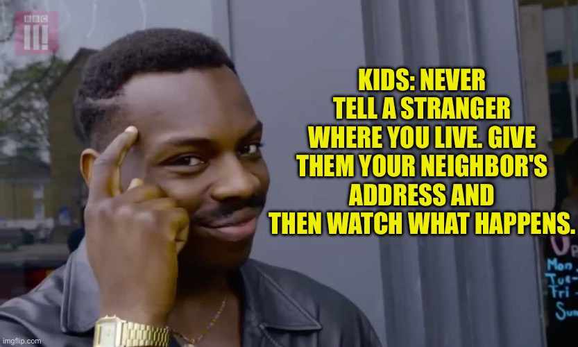 Good advice | KIDS: NEVER TELL A STRANGER WHERE YOU LIVE. GIVE THEM YOUR NEIGHBOR'S ADDRESS AND THEN WATCH WHAT HAPPENS. | image tagged in eddie murphy thinking | made w/ Imgflip meme maker