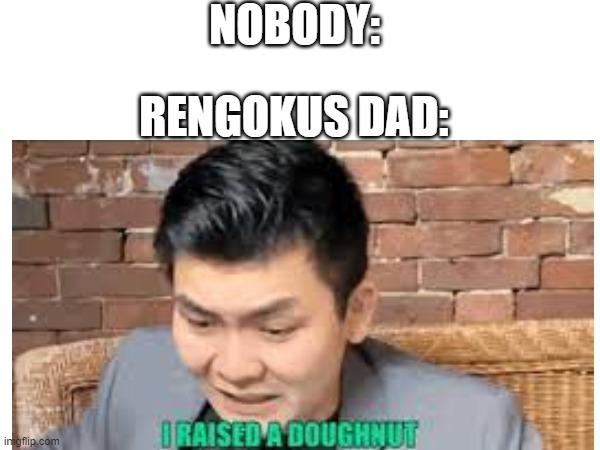 rengoku | NOBODY:; RENGOKUS DAD: | image tagged in anime,donut | made w/ Imgflip meme maker