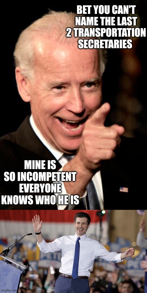 BET YOU CAN'T NAME THE LAST 2 TRANSPORTATION SECRETARIES; MINE IS SO INCOMPETENT EVERYONE KNOWS WHO HE IS | image tagged in memes,smilin biden,pete buttigieg | made w/ Imgflip meme maker