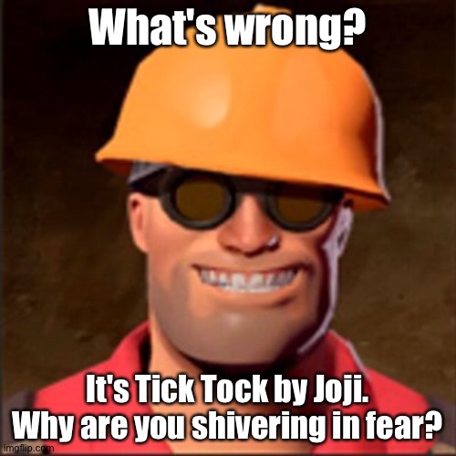 AUGHHHHHH | What's wrong? It's Tick Tock by Joji. Why are you shivering in fear? | image tagged in engineerin | made w/ Imgflip meme maker