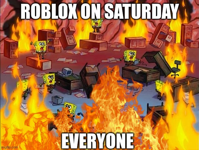 ROBLOX ON SATURDAY; EVERYONE | image tagged in roblox,saturday | made w/ Imgflip meme maker